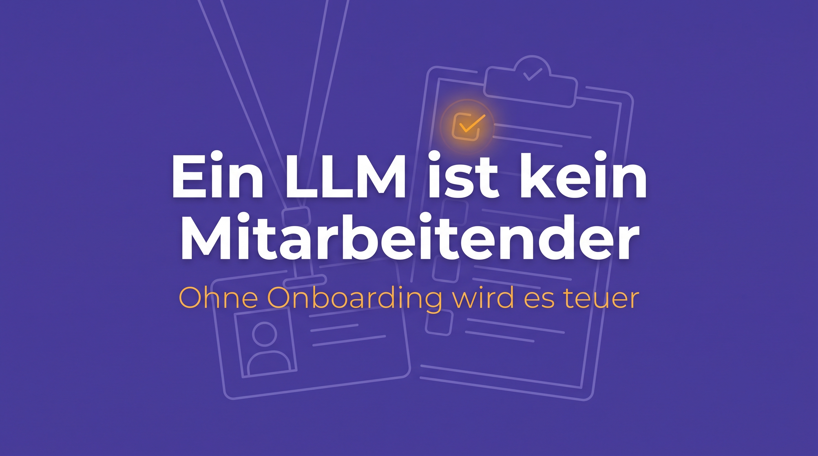 Ein LLM ist kein Mitarbeitender – ohne Onboarding wird's teuer